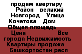 продам квартиру. › Район ­ великий Новгород › Улица ­ Кочетова › Дом ­ 41 › Общая площадь ­ 98 › Цена ­ 6 000 000 - Все города Недвижимость » Квартиры продажа   . Башкортостан респ.,Караидельский р-н